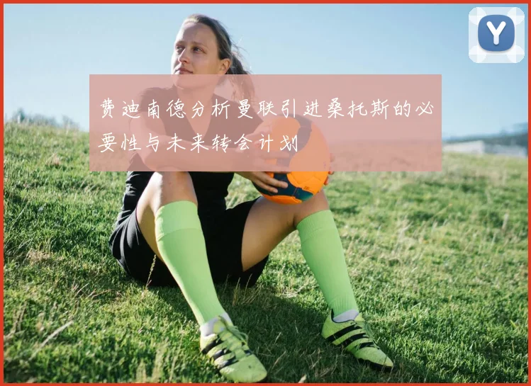 费迪南德分析曼联引进桑托斯的必要性与未来转会计划