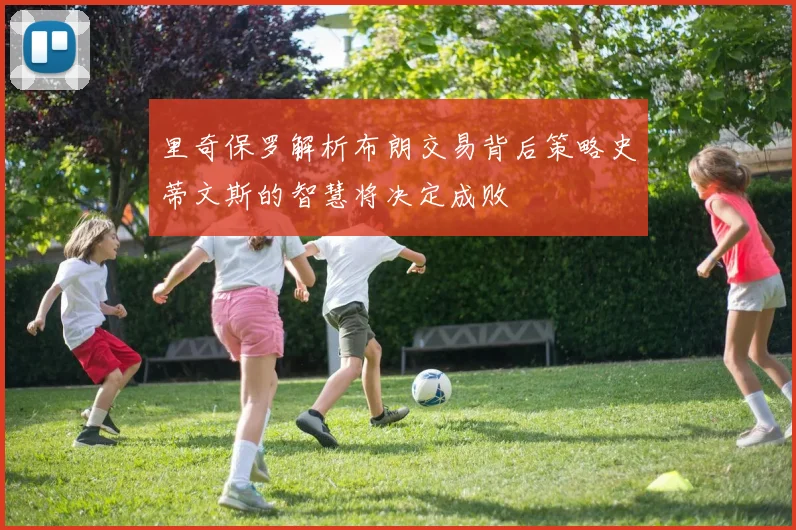 里奇保罗解析布朗交易背后策略史蒂文斯的智慧将决定成败
