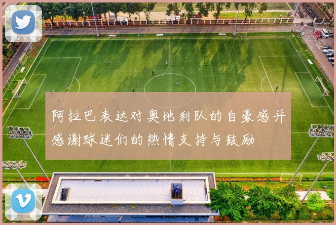 阿拉巴表达对奥地利队的自豪感并感谢球迷们的热情支持与鼓励