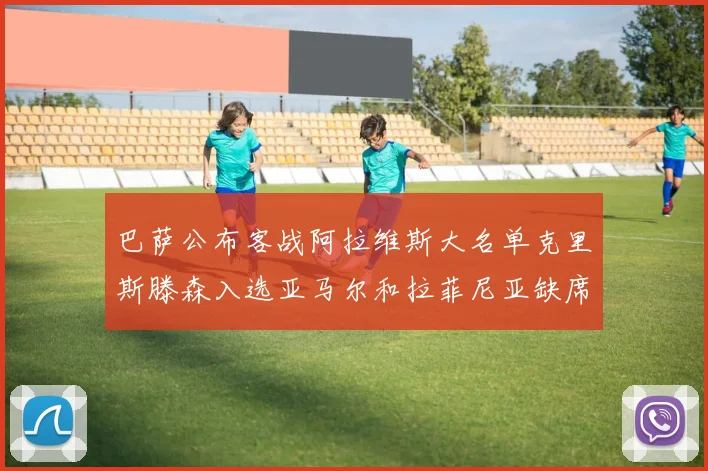 巴萨公布客战阿拉维斯大名单克里斯滕森入选亚马尔和拉菲尼亚缺席