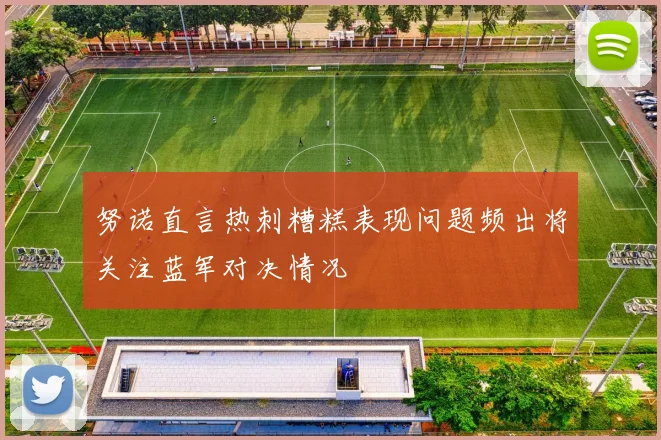 努诺直言热刺糟糕表现问题频出将关注蓝军对决情况