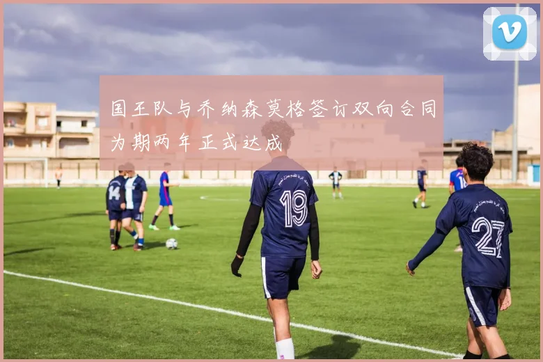 国王队与乔纳森莫格签订双向合同为期两年正式达成