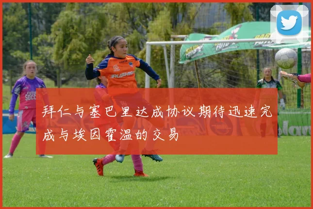 拜仁与塞巴里达成协议期待迅速完成与埃因霍温的交易